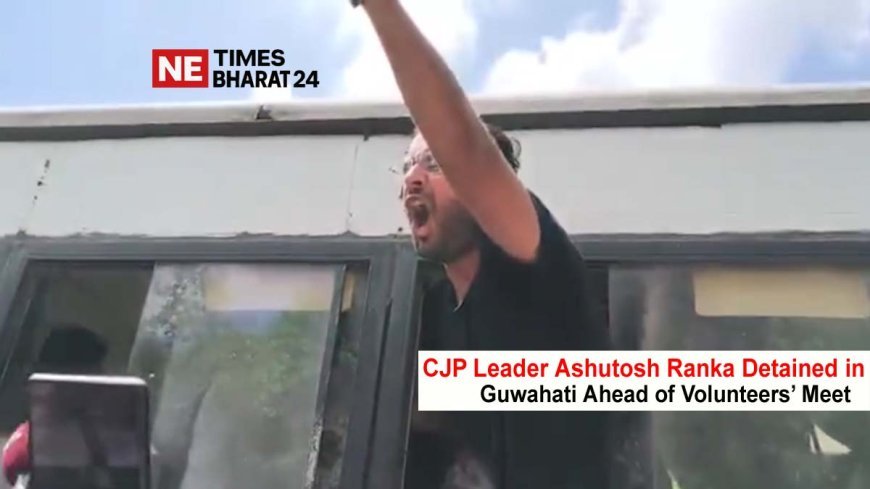 CJP Leader Ashutosh Ranka Detained in Guwahati Ahead of Volunteers’ Meet